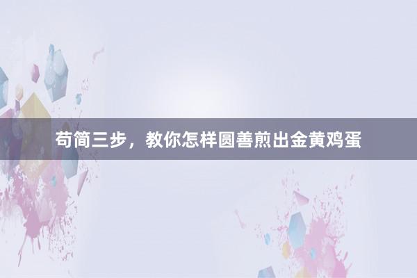 苟简三步，教你怎样圆善煎出金黄鸡蛋