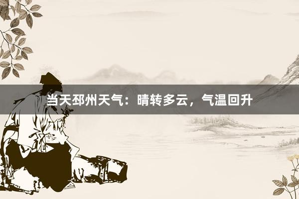 当天邳州天气：晴转多云，气温回升